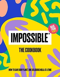 Impossible™: The Cookbook: How to Save Our Planet, One Delicious Meal at a Time