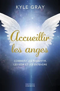 Accueillir les anges: comment ressentir, voir et entendre