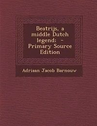 Beatrijs, a Middle Dutch Legend: Edited From the Only Existing Manuscript Royal Library at Hague; With Grammatical Intr