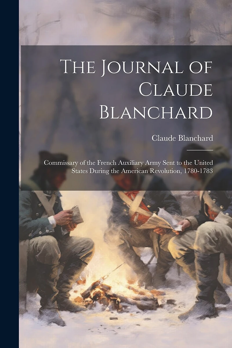 The Journal of Claude Blanchard: Commissary of the French Auxiliary Army Sent to the United States During the American Revolution