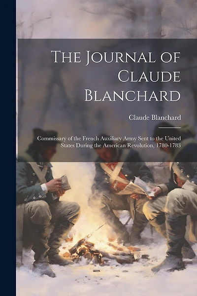 The Journal of Claude Blanchard: Commissary of the French Auxiliary Army Sent to the United States During the American Revolution