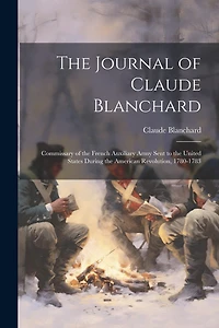 The Journal of Claude Blanchard: Commissary of the French Auxiliary Army Sent to the United States During the American Revolution