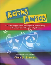 Acting Antics: A Theatrical Approach To Teaching Social Understanding To Kids And Teens With Asperger Syndrome