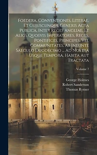 Foedera, Conventiones, Literae, Et Cujuscunque Generis Acta Publica, Inter Reges Angliae, Et Alios Quosvis Imperatores, Reges, Pontifices, Principes, Vel Communitates, Ab Ineunte Saeculo Duodecimo ... Ad Nostra Usque Tempora, Habita Aut Tractata; Volume 7