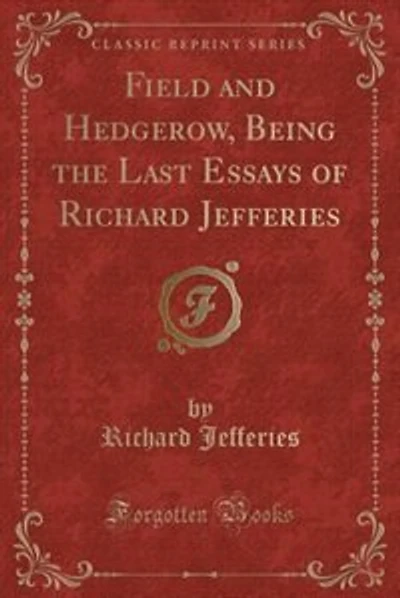 Field and Hedgerow, Being the Last Essays of Richard Jefferies (Classic Reprint)