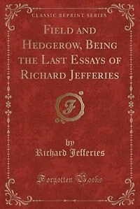 Field and Hedgerow, Being the Last Essays of Richard Jefferies (Classic Reprint)