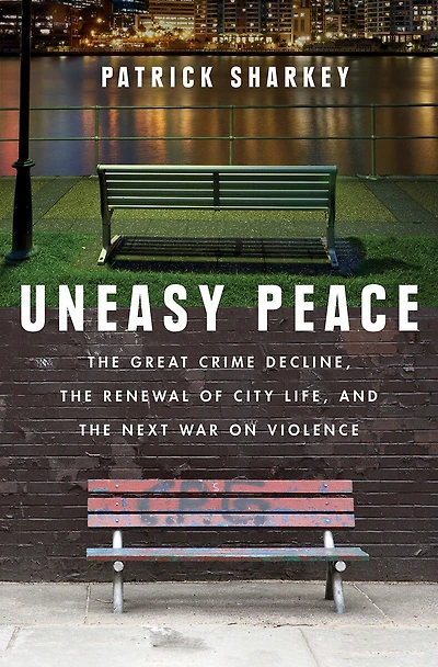 Uneasy Peace: The Great Crime Decline, Renewal Of City Life, And Next War On Violence