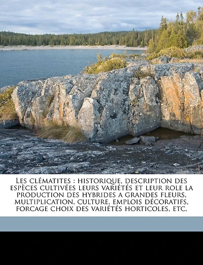 Les Clématites: Historique, Description Des Espèces Cultivées Leurs Variétés Et Leur Role La Production Des Hybrides a Grandes Fleurs, Multiplication, Culture, Emplois Décoratifs, Forcage Choix Des Variétés Horticoles, Etc.