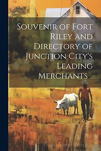 Souvenir of Fort Riley and Directory of Junction City's Leading Merchants ..