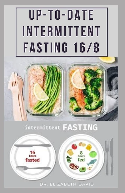 Up-To-Date Intermittent Fasting 16/8: Easy to Follow and Delicious Recipes and Cookbook. Includes: Meal Plan and Diet Guide For Weight Loss, Increase Energy and Boosting your Hormones Naturally.