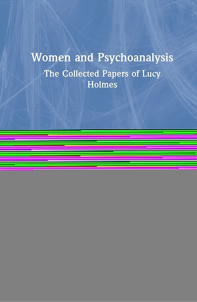 Women And Psychoanalysis: The Collected Papers Of Lucy Holmes