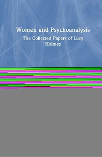 Women And Psychoanalysis: The Collected Papers Of Lucy Holmes