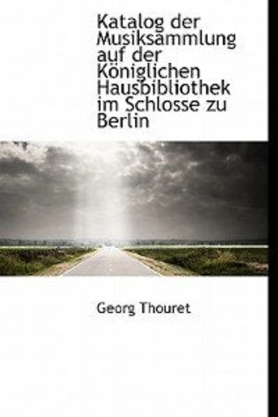 Katalog der Musiksammlung auf Königlichen Hausbibliothek im Schlosse zu Berlin (Classic Reprint)