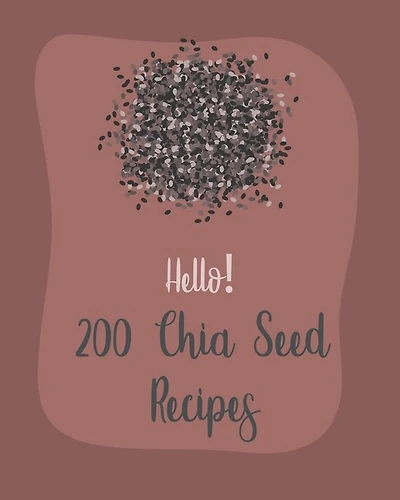 Hello! 200 Chia Seed Recipes: Best Chia Seed Cookbook Ever For Beginners [Book 1]