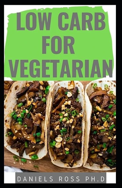 Low Carb for Vegetarian: Everything You Need to Know: Easy and Delicious Low Carb Vegan Recipes For Healthy Living