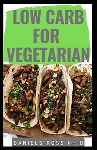 Low Carb for Vegetarian: Everything You Need to Know: Easy and Delicious Low Carb Vegan Recipes For Healthy Living