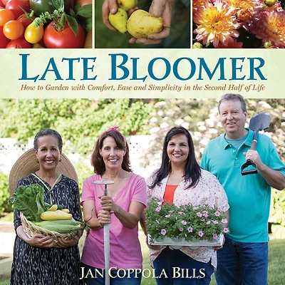 Late Bloomer: How To Garden With Comfort, Ease And Simplicity The Second Half Of Life