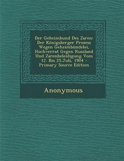 Der Geheimbund Des Zaren: Der K÷nigsberger Prozess Wegen Geheimbnndelei, Hochverrat Gegen Russland Und Zarenbeleidigung Vom 1
