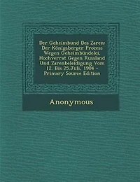 Der Geheimbund Des Zaren: Der K÷nigsberger Prozess Wegen Geheimbnndelei, Hochverrat Gegen Russland Und Zarenbeleidigung Vom 1