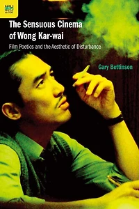 the Sensuous Cinema of Wong Kar-wai: Film Poetics and Aesthetic Disturbance, Second Edition
