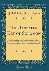 The Greater Key of Solomon: Including a Clear and Precise Exposition of King Solomon's Secret Procedure, Its Mysteries and Magi