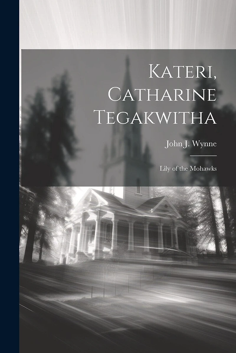 Kateri, Catharine Tegakwitha: Lily of the Mohawks