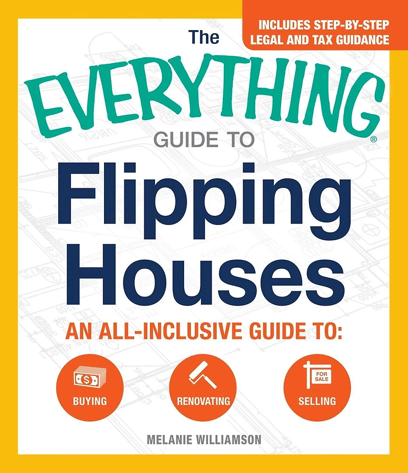 The Everything Guide to Flipping Houses: An All-Inclusive Buying, Renovating, Selling