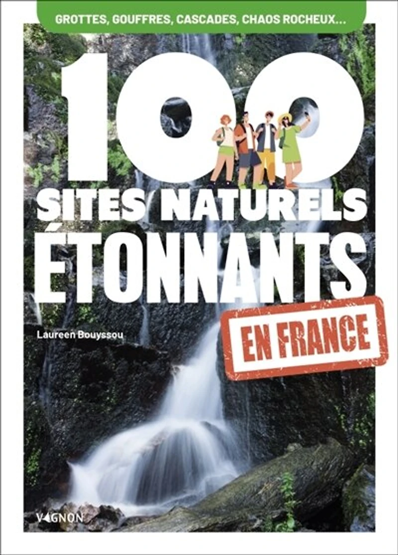 100 sites naturels étonnants en France: grottes et gouffres, cascades, chaos rocheux...