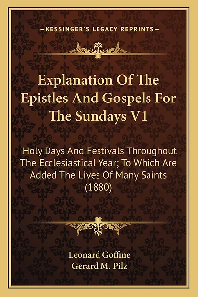 Explanation Of The Epistles And Gospels For The Sundays V1: Holy Days And Festivals Throughout The Ecclesiastical Year; To Which Are Added The Lives Of Many Saints (1880)