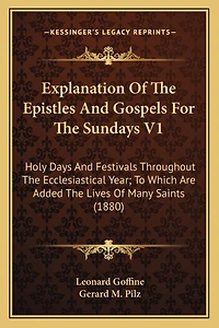 Explanation Of The Epistles And Gospels For The Sundays V1: Holy Days And Festivals Throughout The Ecclesiastical Year; To Which Are Added The Lives Of Many Saints (1880)