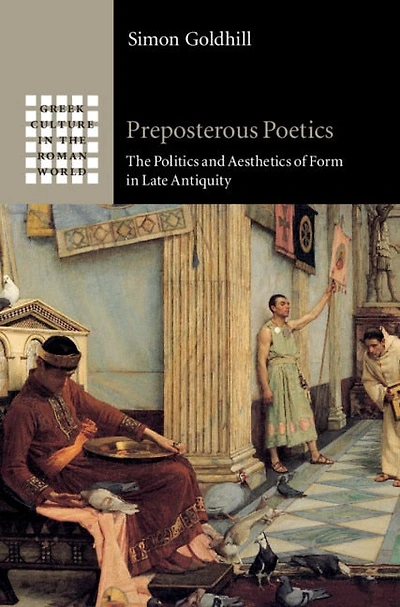 Preposterous Poetics: The Politics And Aesthetics Of Form Late Antiquity