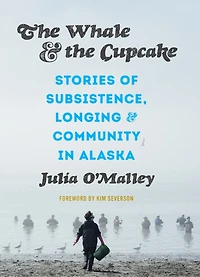 The Whale And The Cupcake: Stories Of Subsistence, Longing, And Community In Alaska