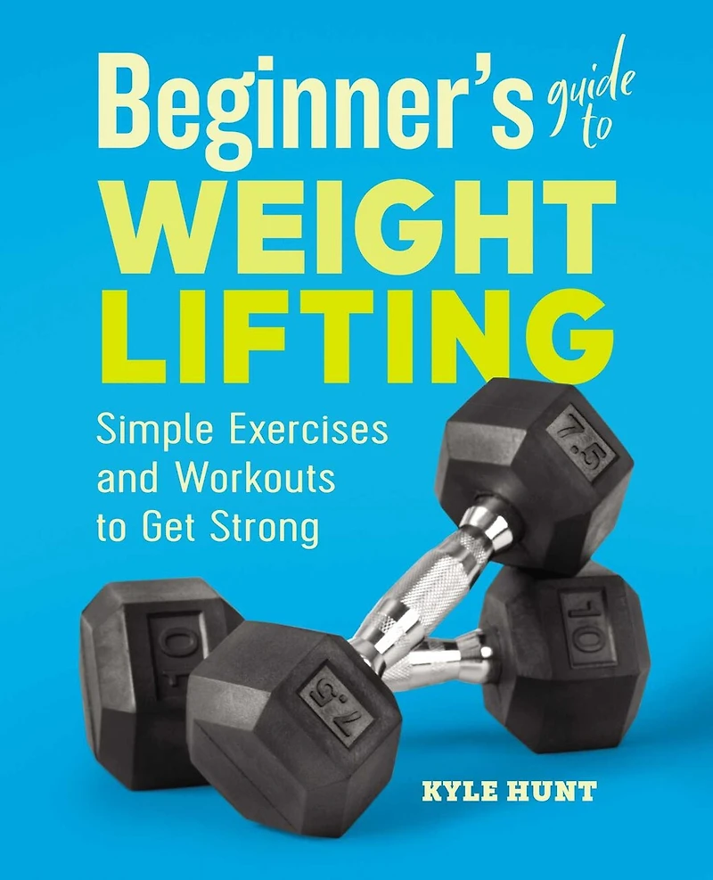 Beginner's Guide to Weight Lifting: Simple Exercises and Workouts Get Strong