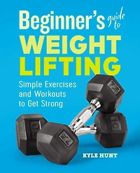 Beginner's Guide to Weight Lifting: Simple Exercises and Workouts Get Strong