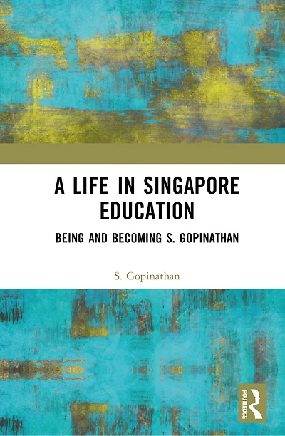 A Life Singapore Education: Being and Becoming S. Gopinathan