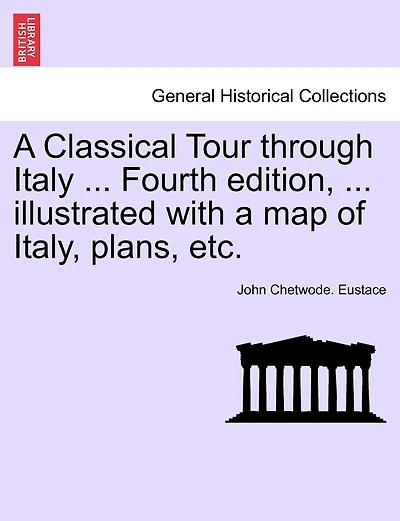 A Classical Tour Through Italy ... Fourth Edition, ... Illustrated With A Map Of Italy, Plans, Etc.