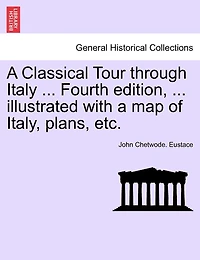 A Classical Tour Through Italy ... Fourth Edition, ... Illustrated With A Map Of Italy, Plans, Etc.
