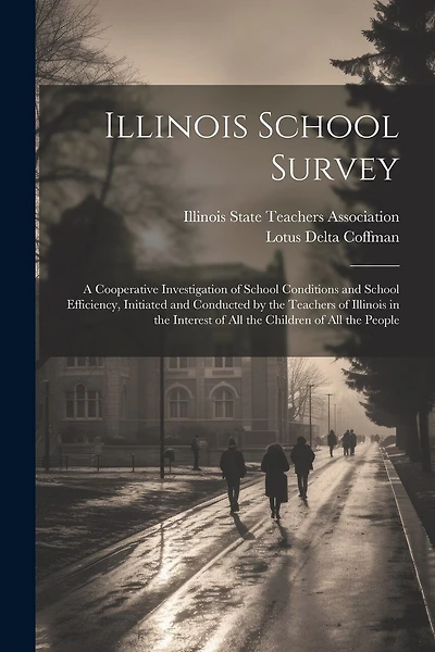 Illinois School Survey: A Cooperative Investigation of School Conditions and School Efficiency, Initiated and Conducted by the Teachers of Illinois in the Interest of all the Children of all the People