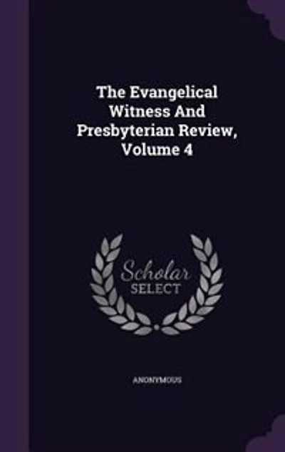 The Evangelical Witness And Presbyterian Review, Volume 4