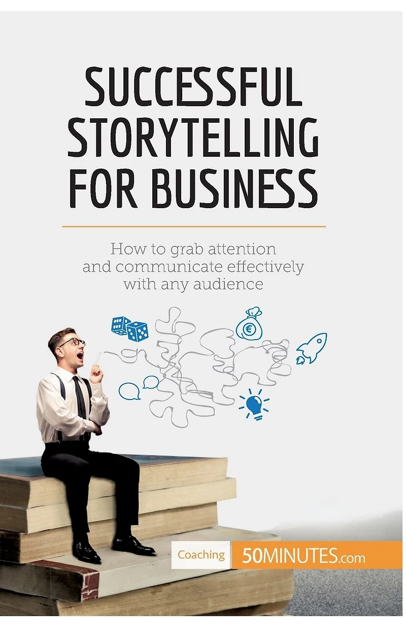 Successful Storytelling for Business: How to grab attention and communicate effectively with any audience