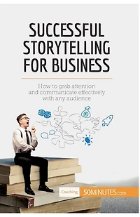 Successful Storytelling for Business: How to grab attention and communicate effectively with any audience