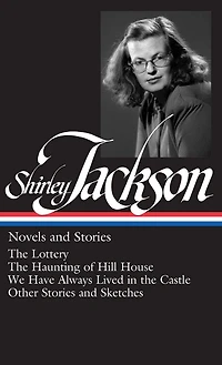 Shirley Jackson: Novels and Stories (LOA #204): The Lottery / The Haunting of Hill House / We Have Always Lived in the Castle /   other stories and sketches