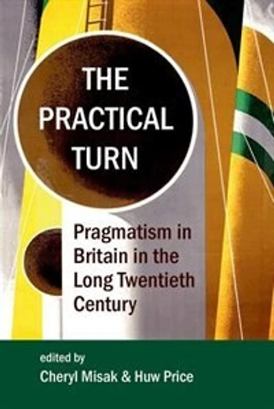 The Practical Turn: Pragmatism in the Long Twentieth Century