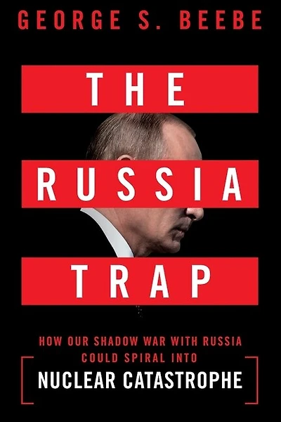 The Russia Trap: How Our Shadow War with Russia Could Spiral into Nuclear Catastrophe