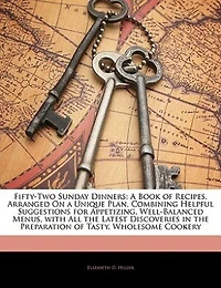 Fifty-two Sunday dinners: a book of recipes, arranged on unique plan, combining helpful suggestions for appetizing, well-balanced menus, with all the latest discoveries preparation tasty, wholesome cookery