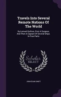 Travels Into Several Remote Nations Of The World: By Lemuel Gulliver, First A Surgeon, And Then A Captain Of Several Ships. In Four Parts