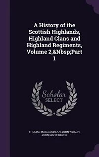 A History of the Scottish Highlands, Highland Clans and Highland Regiments, Volume 2,&Nbsp;Part 1
