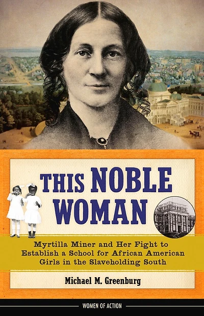 This Noble Woman: Myrtilla Miner and Her Fight to Establish a School for African American Girls the Slaveholding South