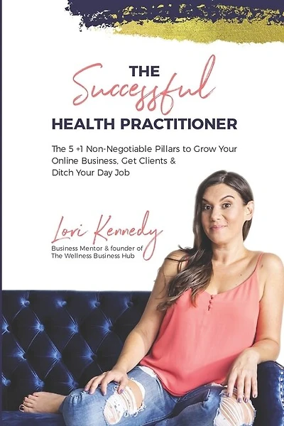 The Successful Health Practitioner: The 5 +1 Non-Negotiable Pillars to Grow Your Online Business, Get Clients, & Ditch Your Day Job