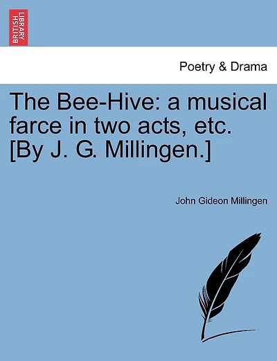 The Bee-hive: A Musical Farce In Two Acts, Etc. [by J. G. Millingen.]